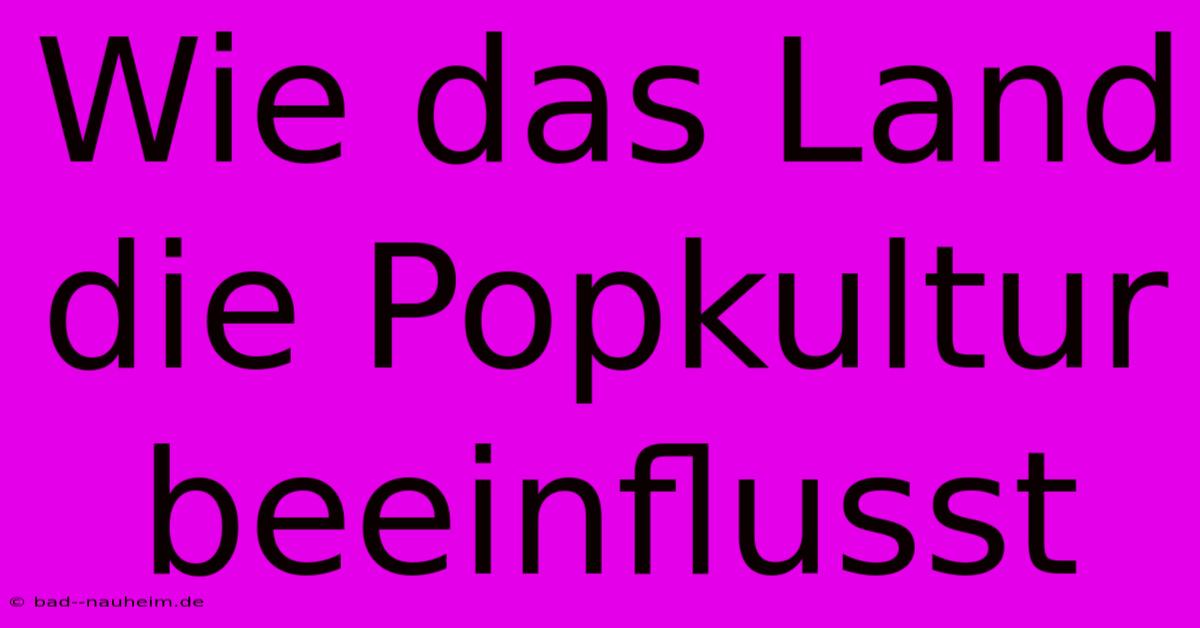 Wie Das Land Die Popkultur Beeinflusst