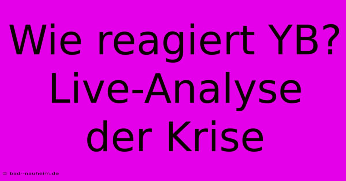 Wie Reagiert YB? Live-Analyse Der Krise