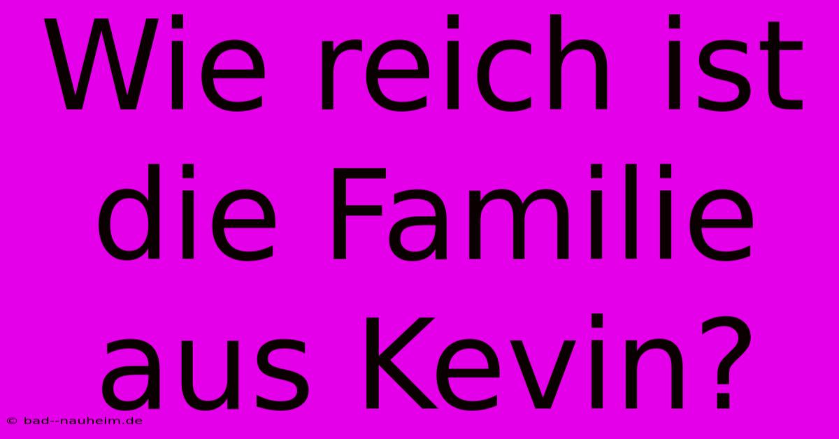 Wie Reich Ist Die Familie Aus Kevin?