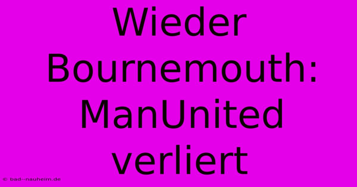 Wieder Bournemouth: ManUnited Verliert