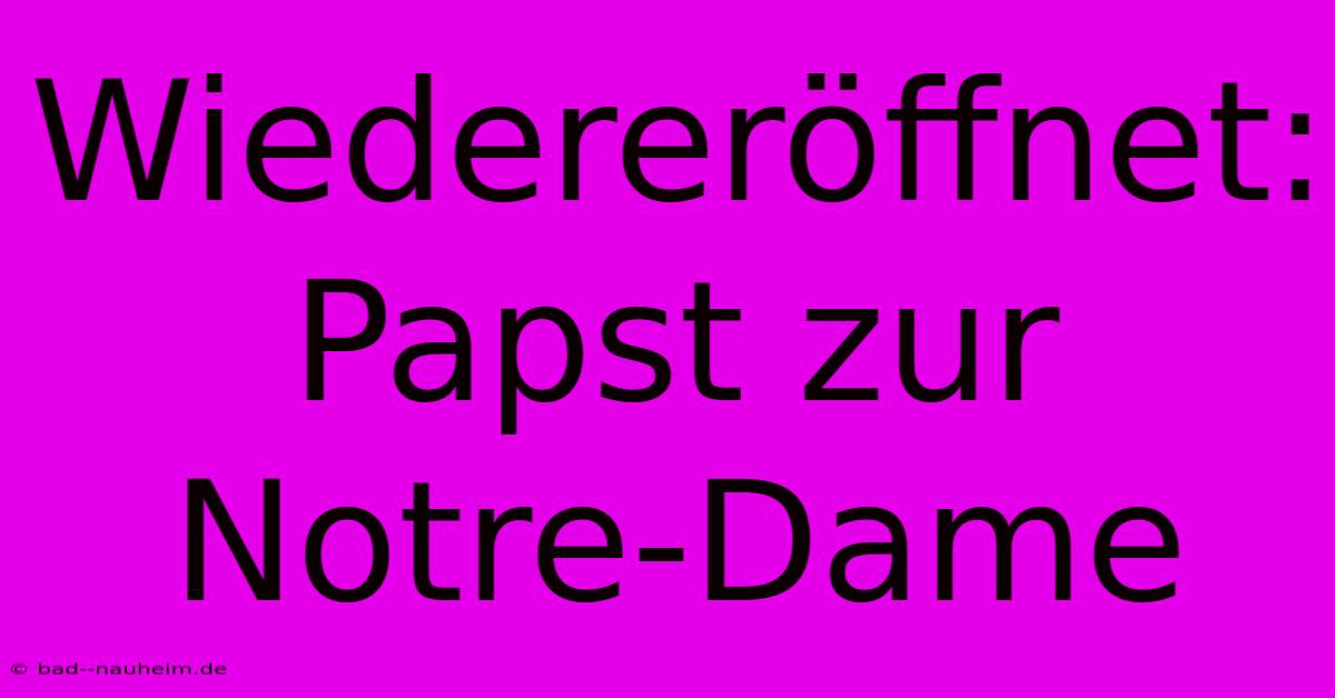 Wiedereröffnet: Papst Zur Notre-Dame