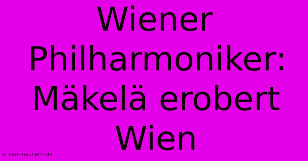 Wiener Philharmoniker: Mäkelä Erobert Wien