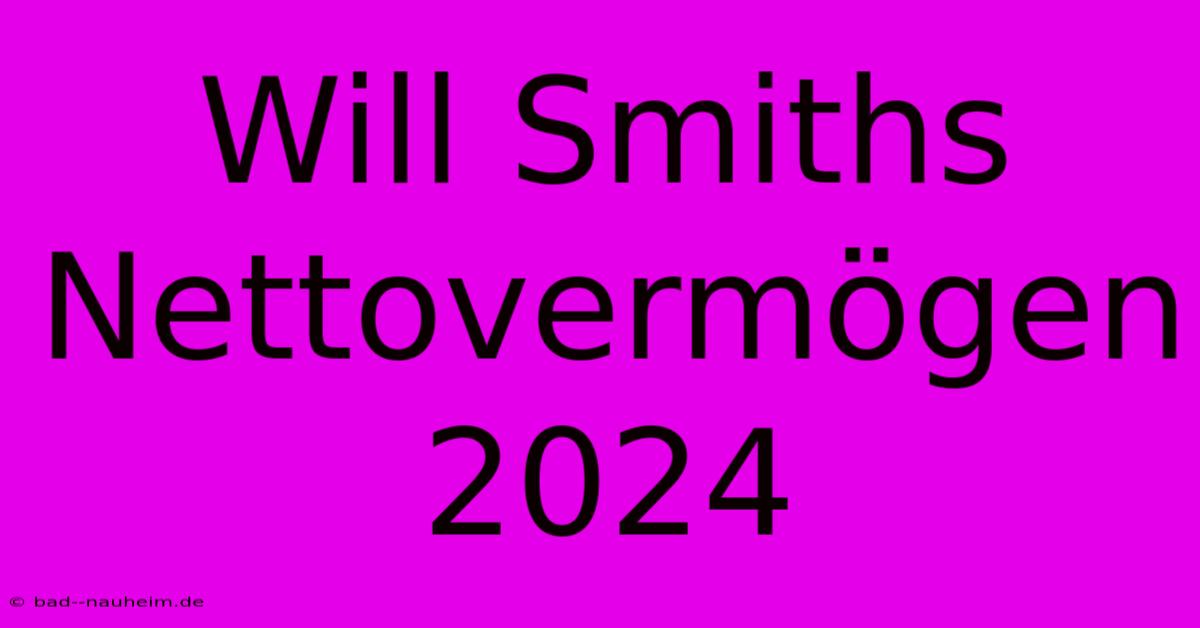 Will Smiths Nettovermögen 2024