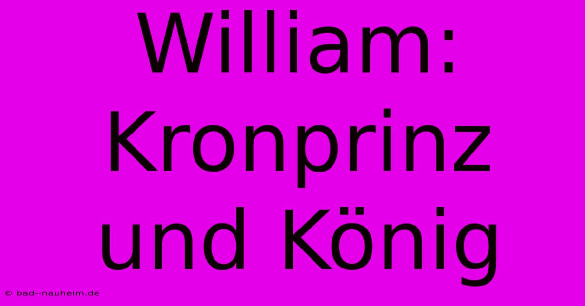 William: Kronprinz Und König