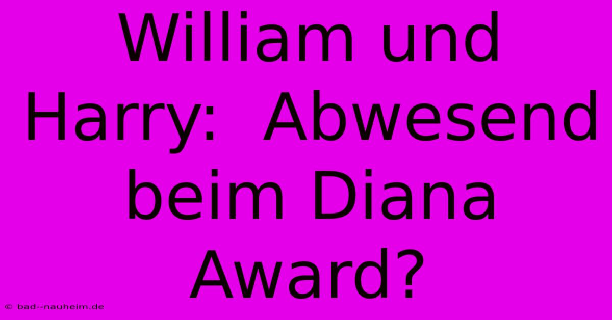 William Und Harry:  Abwesend Beim Diana Award?