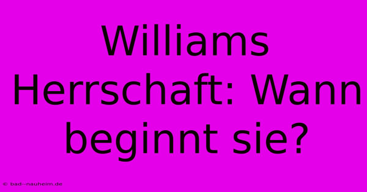 Williams Herrschaft: Wann Beginnt Sie?