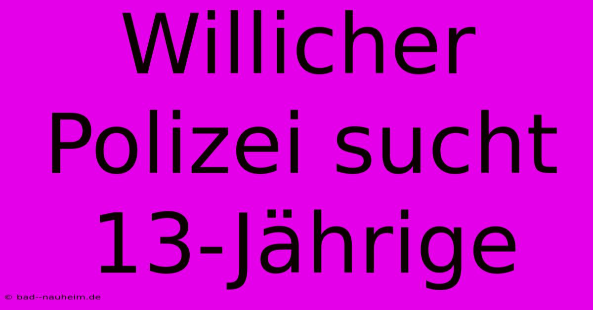 Willicher Polizei Sucht 13-Jährige