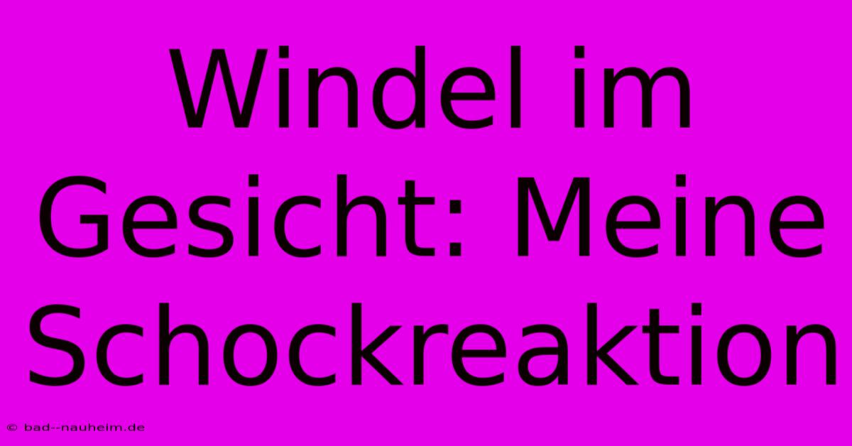 Windel Im Gesicht: Meine Schockreaktion