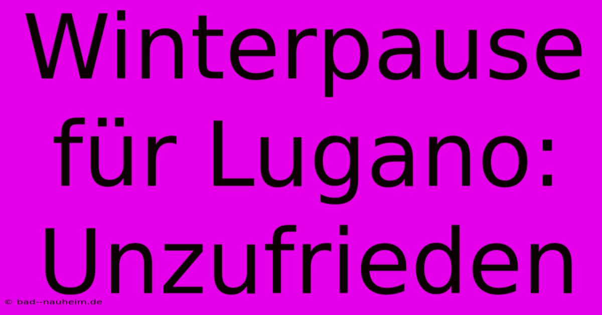 Winterpause Für Lugano: Unzufrieden