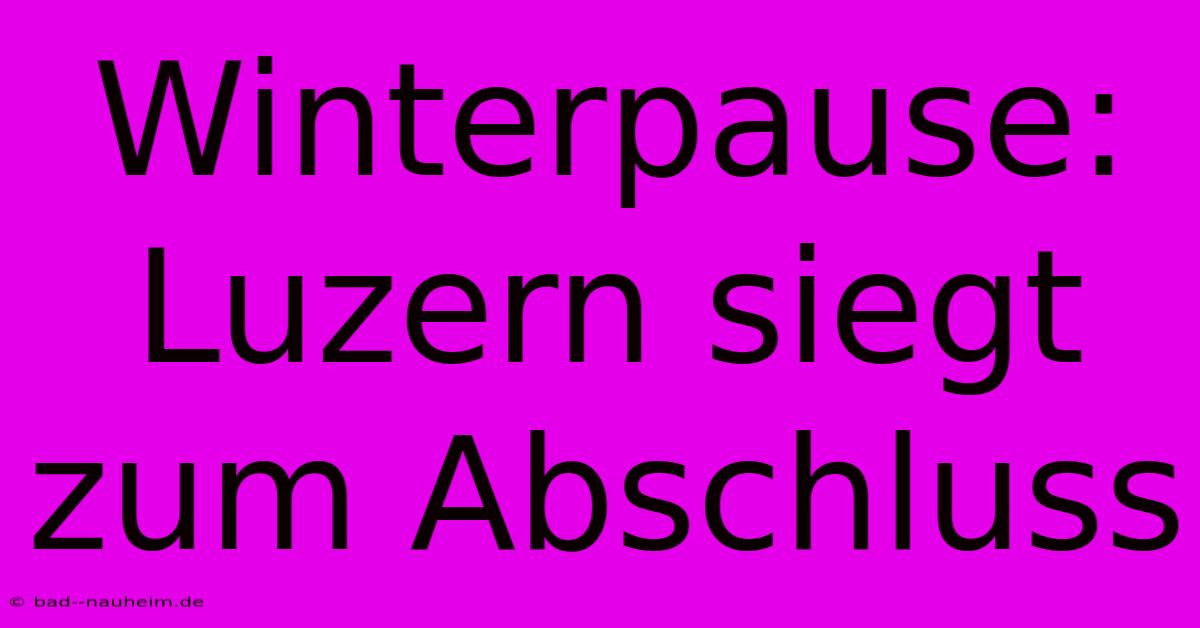 Winterpause: Luzern Siegt Zum Abschluss