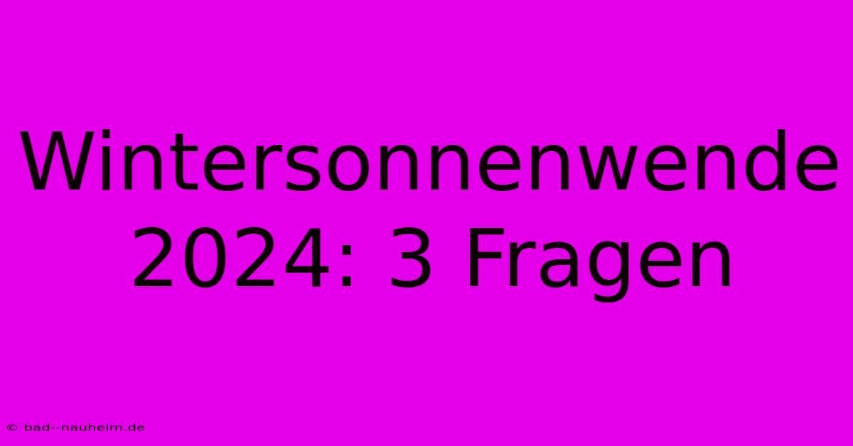 Wintersonnenwende 2024: 3 Fragen