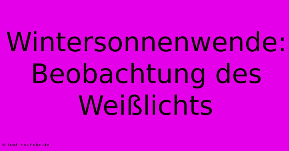 Wintersonnenwende: Beobachtung Des Weißlichts