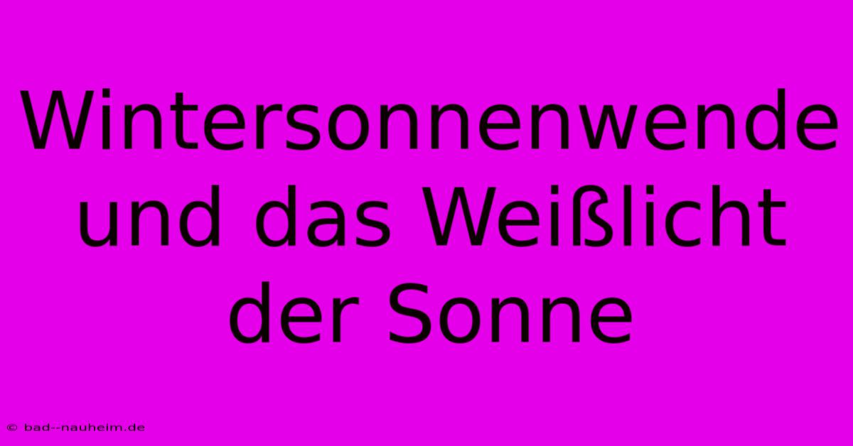 Wintersonnenwende Und Das Weißlicht Der Sonne