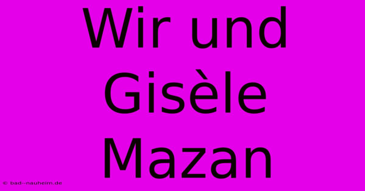 Wir Und Gisèle Mazan