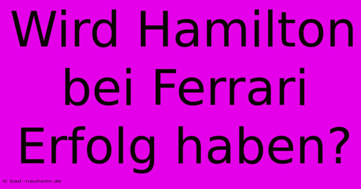 Wird Hamilton Bei Ferrari Erfolg Haben?