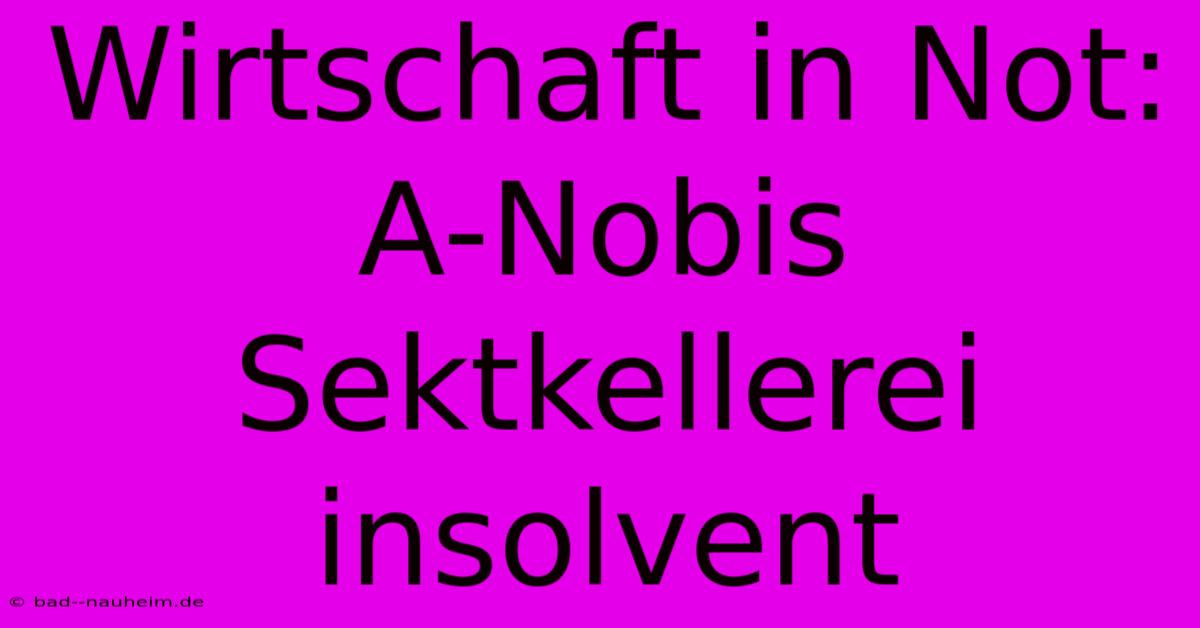 Wirtschaft In Not: A-Nobis Sektkellerei Insolvent