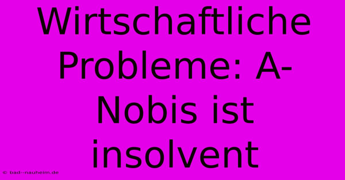 Wirtschaftliche Probleme: A-Nobis Ist Insolvent