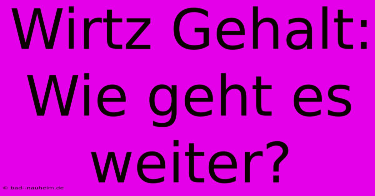 Wirtz Gehalt:  Wie Geht Es Weiter?