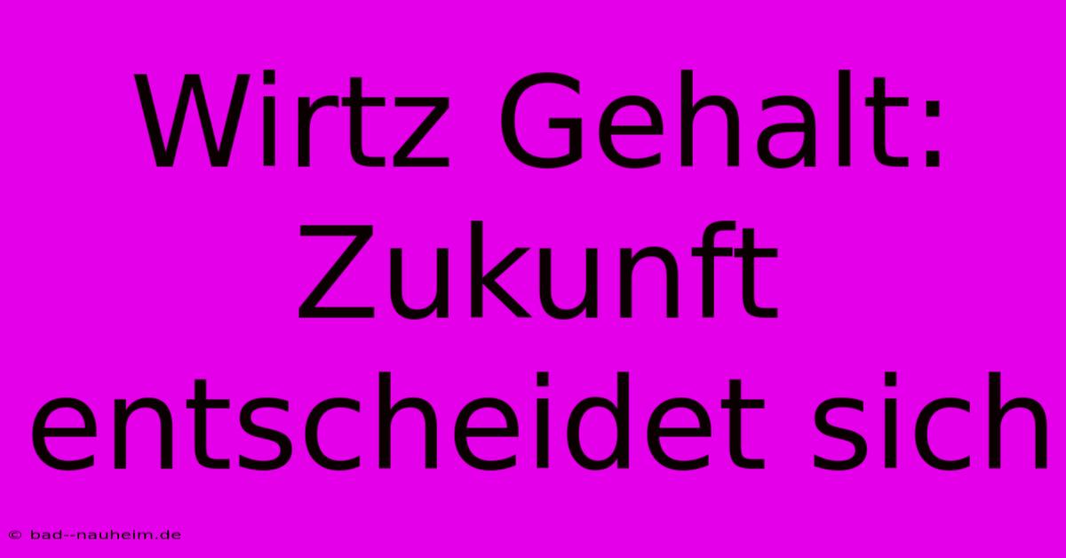 Wirtz Gehalt: Zukunft Entscheidet Sich