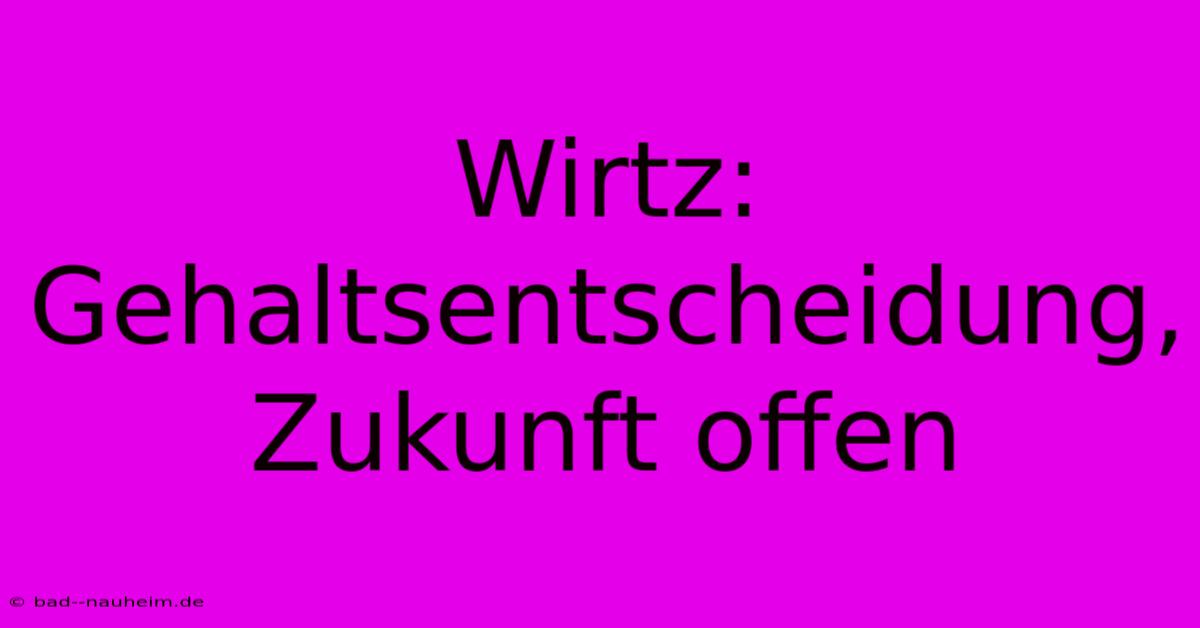 Wirtz:  Gehaltsentscheidung, Zukunft Offen