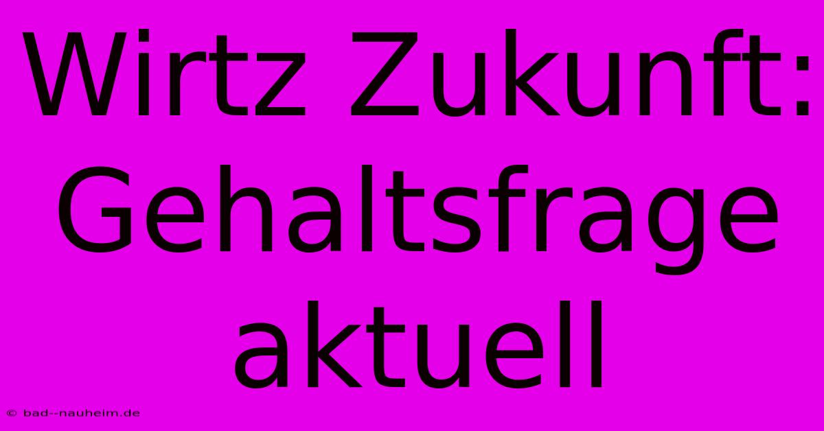 Wirtz Zukunft:  Gehaltsfrage Aktuell