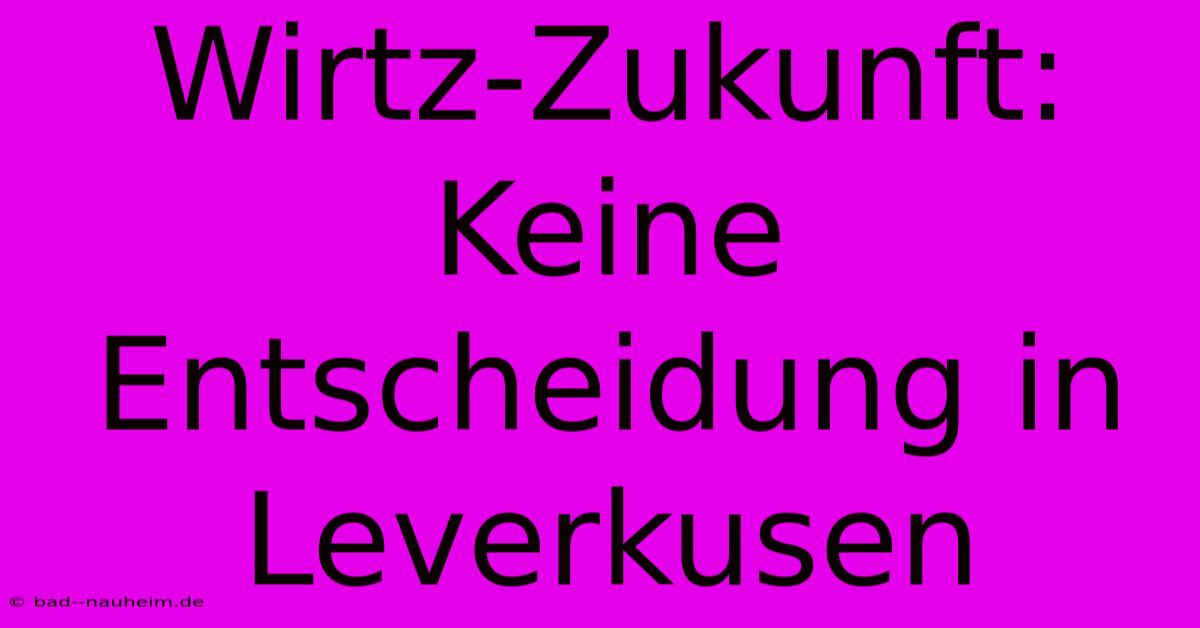 Wirtz-Zukunft:  Keine Entscheidung In Leverkusen