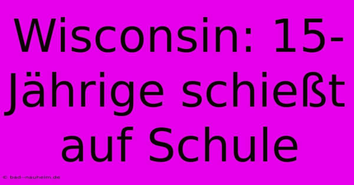 Wisconsin: 15-Jährige Schießt Auf Schule