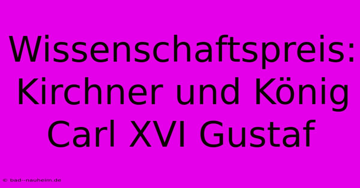 Wissenschaftspreis: Kirchner Und König Carl XVI Gustaf