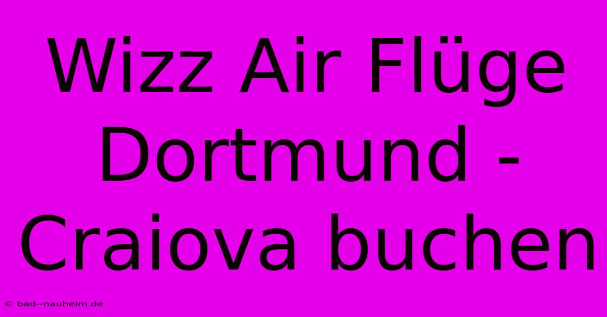 Wizz Air Flüge Dortmund - Craiova Buchen