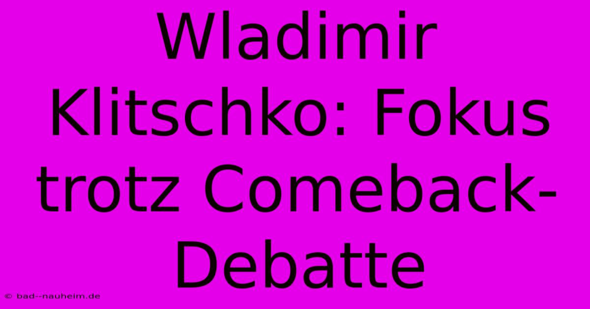 Wladimir Klitschko: Fokus Trotz Comeback-Debatte