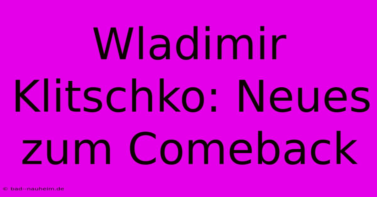 Wladimir Klitschko: Neues Zum Comeback