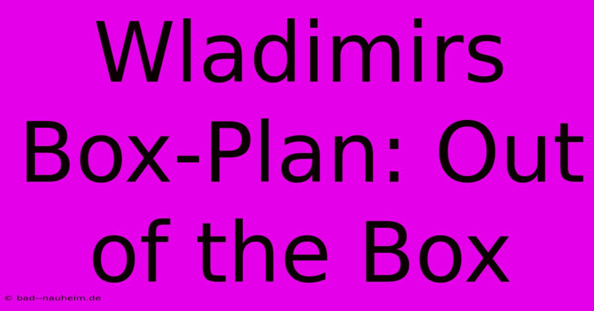 Wladimirs Box-Plan: Out Of The Box