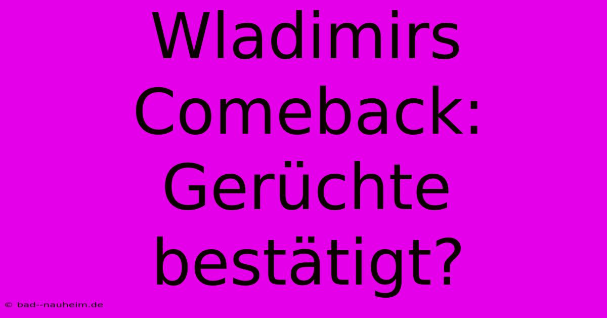 Wladimirs Comeback: Gerüchte Bestätigt?