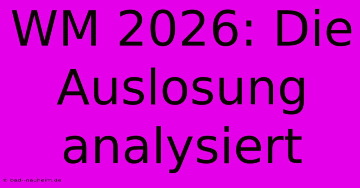 WM 2026: Die Auslosung Analysiert