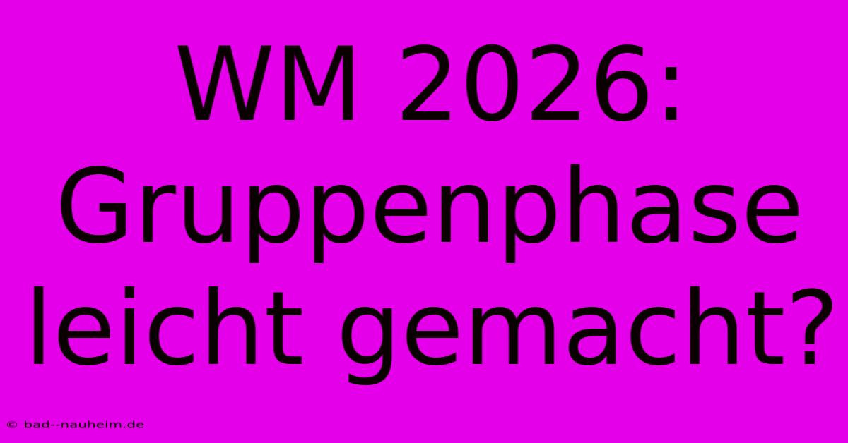 WM 2026: Gruppenphase Leicht Gemacht?