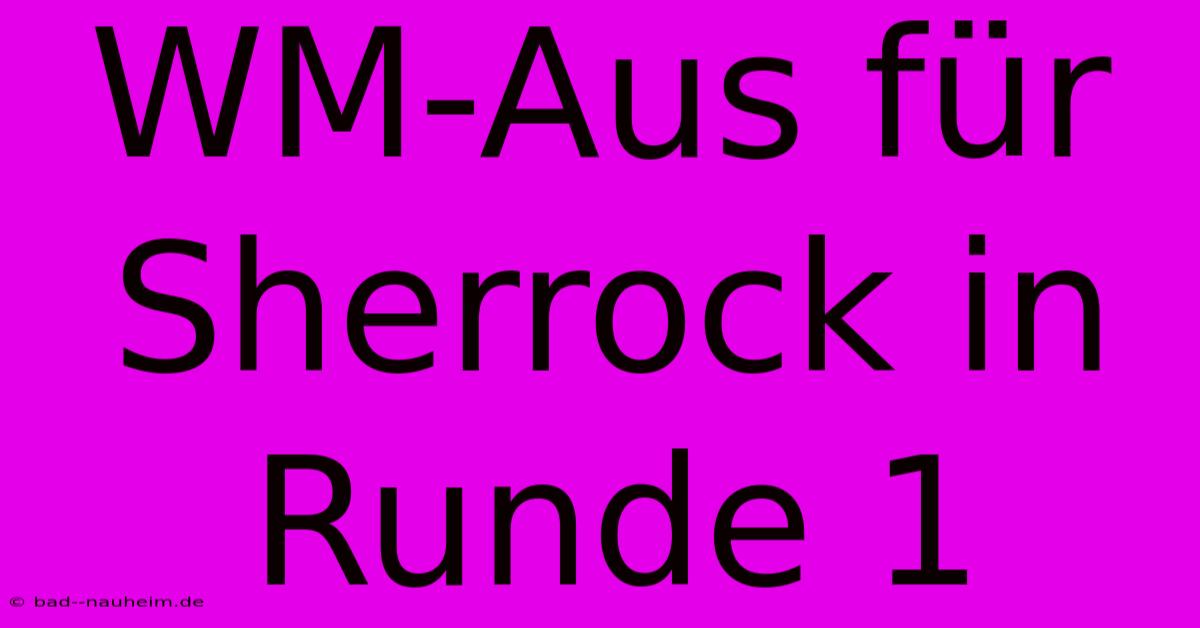 WM-Aus Für Sherrock In Runde 1