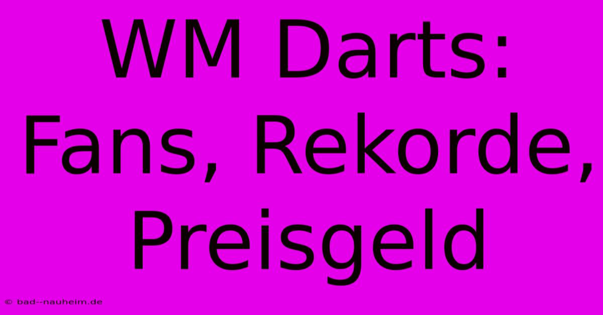 WM Darts: Fans, Rekorde, Preisgeld