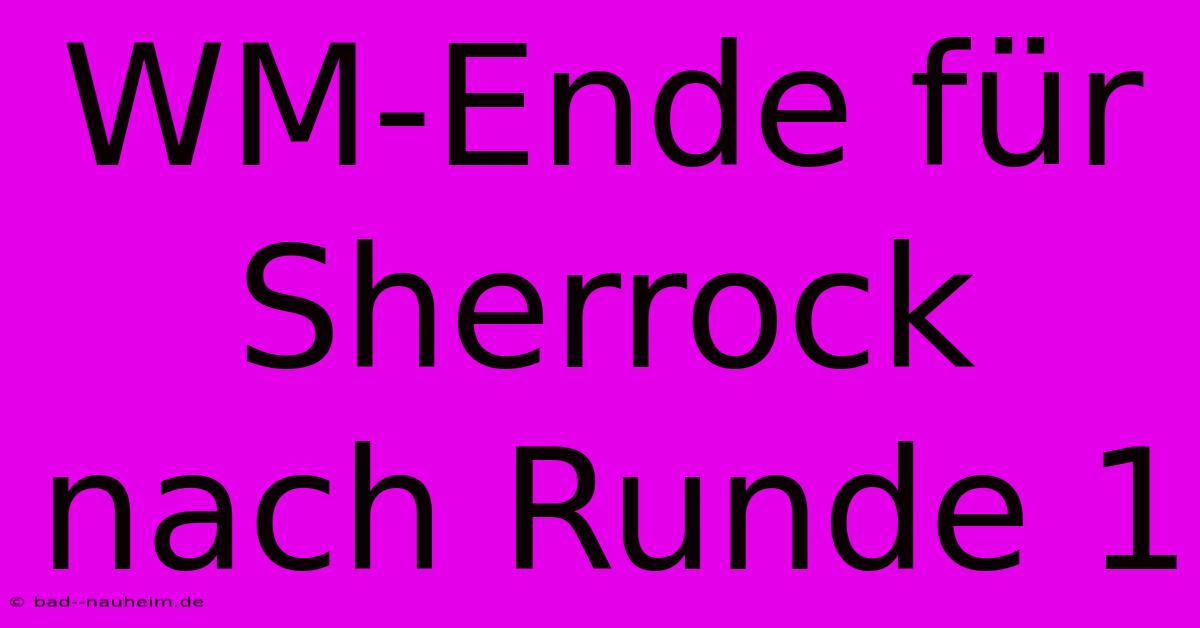 WM-Ende Für Sherrock Nach Runde 1