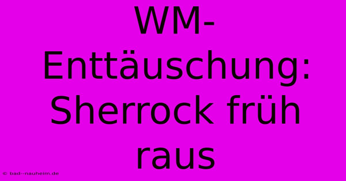 WM-Enttäuschung: Sherrock Früh Raus