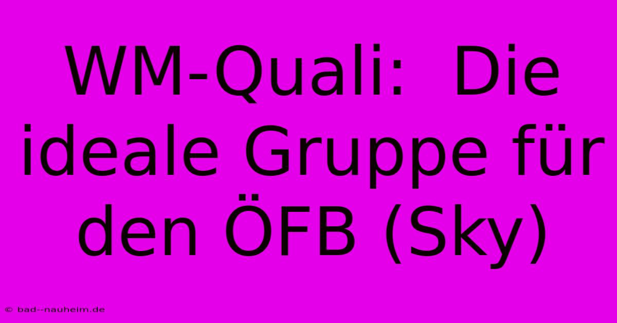 WM-Quali:  Die Ideale Gruppe Für Den ÖFB (Sky)