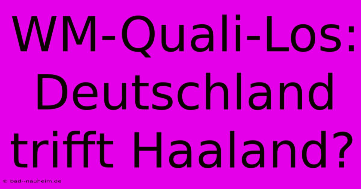 WM-Quali-Los: Deutschland Trifft Haaland?