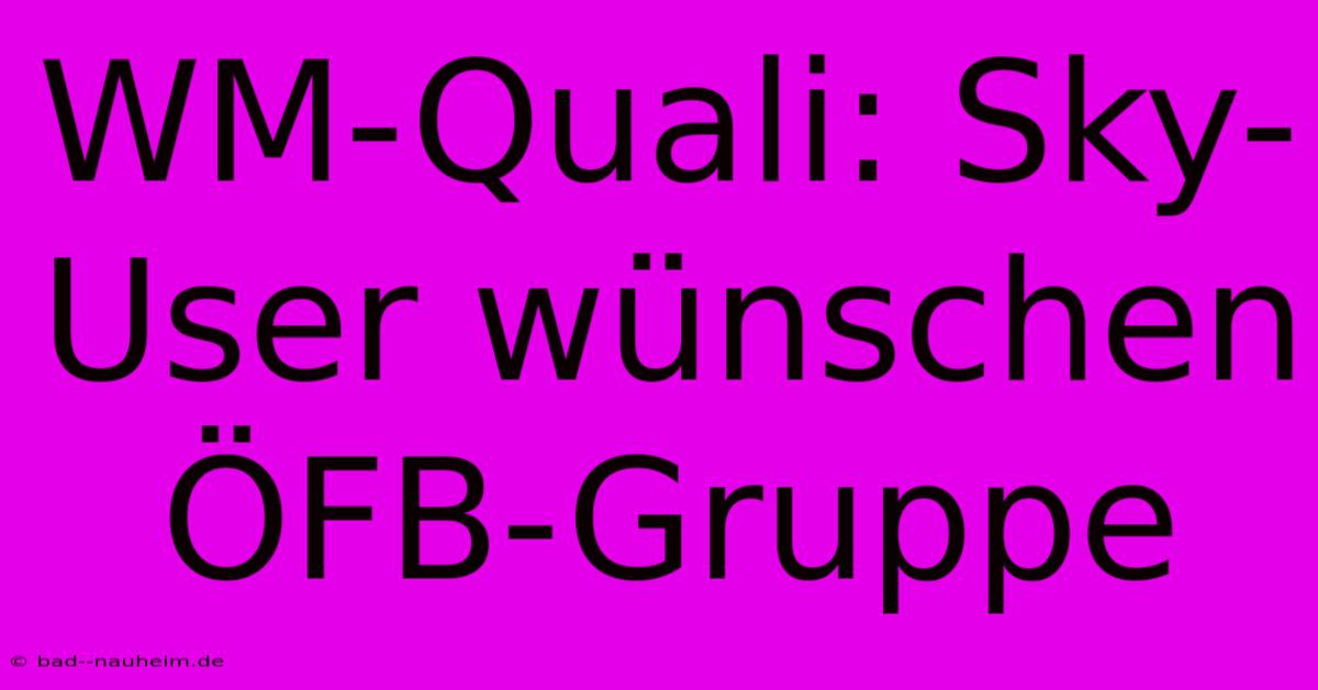 WM-Quali: Sky-User Wünschen ÖFB-Gruppe