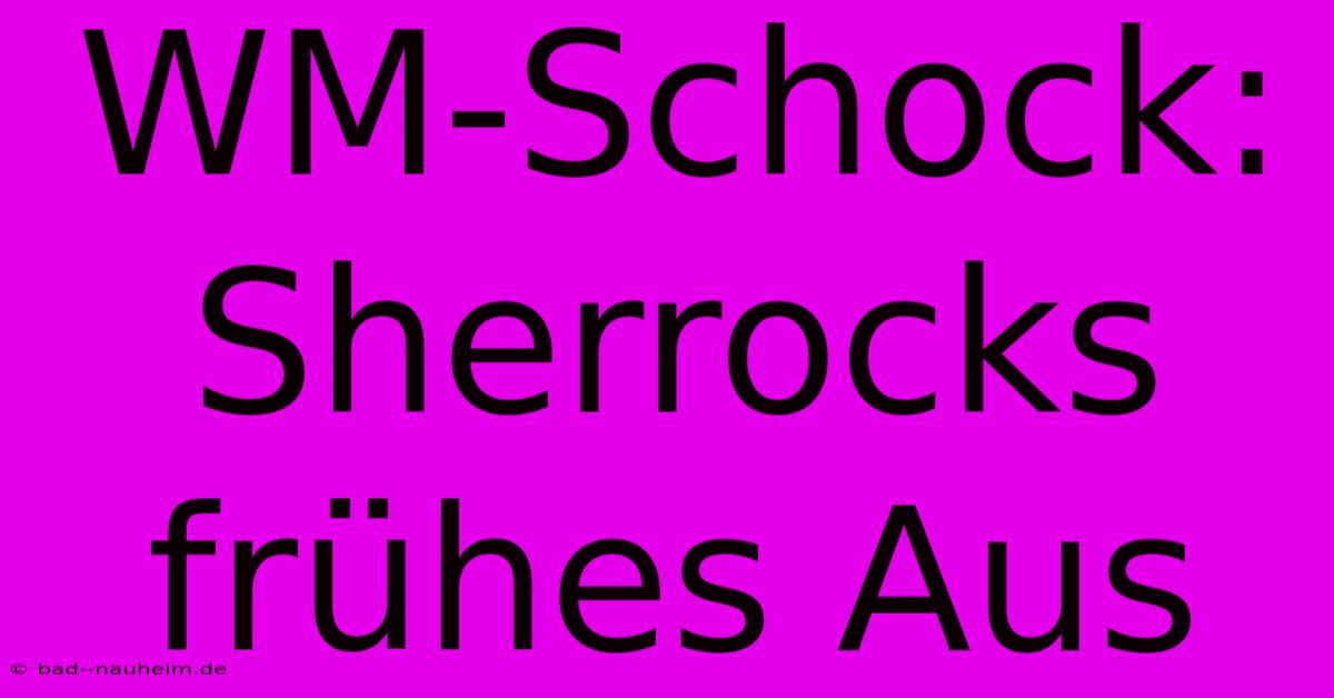 WM-Schock: Sherrocks Frühes Aus