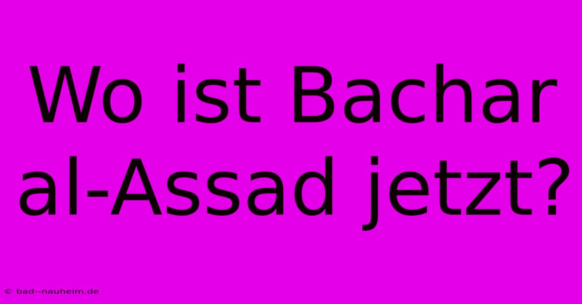 Wo Ist Bachar Al-Assad Jetzt?