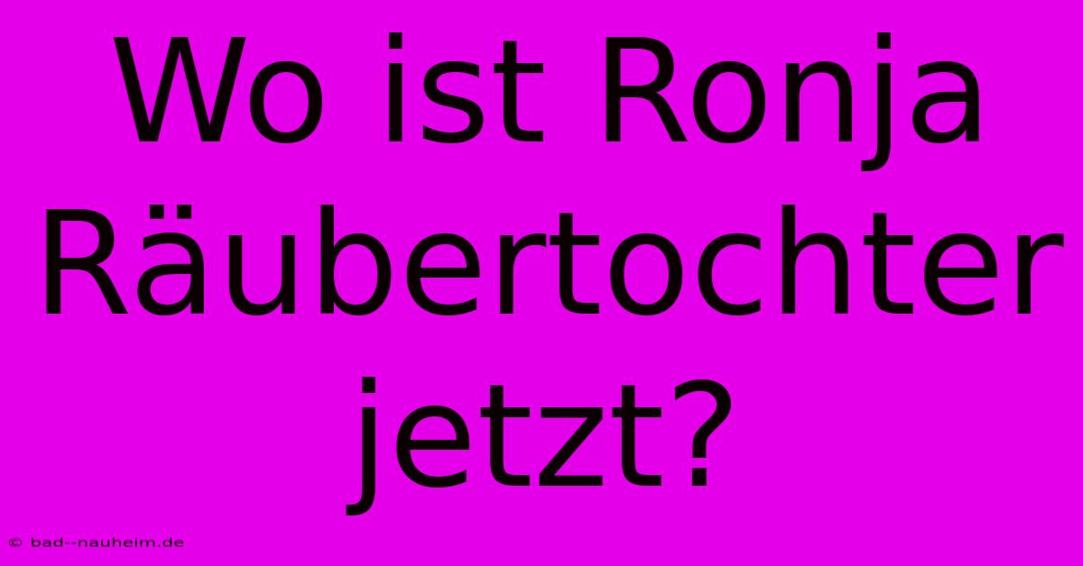 Wo Ist Ronja Räubertochter Jetzt?