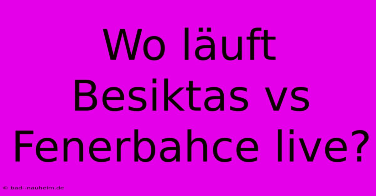 Wo Läuft Besiktas Vs Fenerbahce Live?