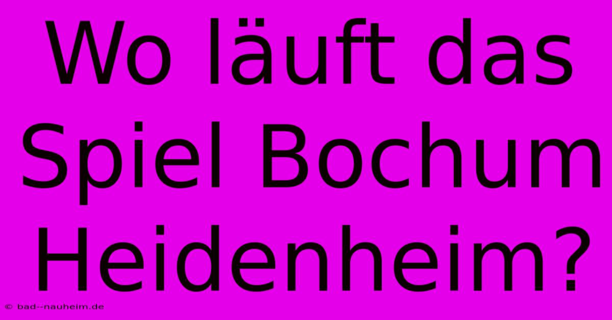 Wo Läuft Das Spiel Bochum Heidenheim?