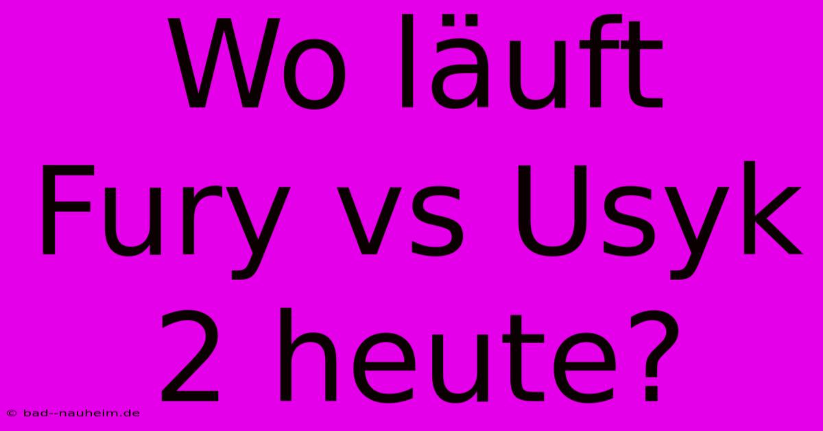 Wo Läuft Fury Vs Usyk 2 Heute?