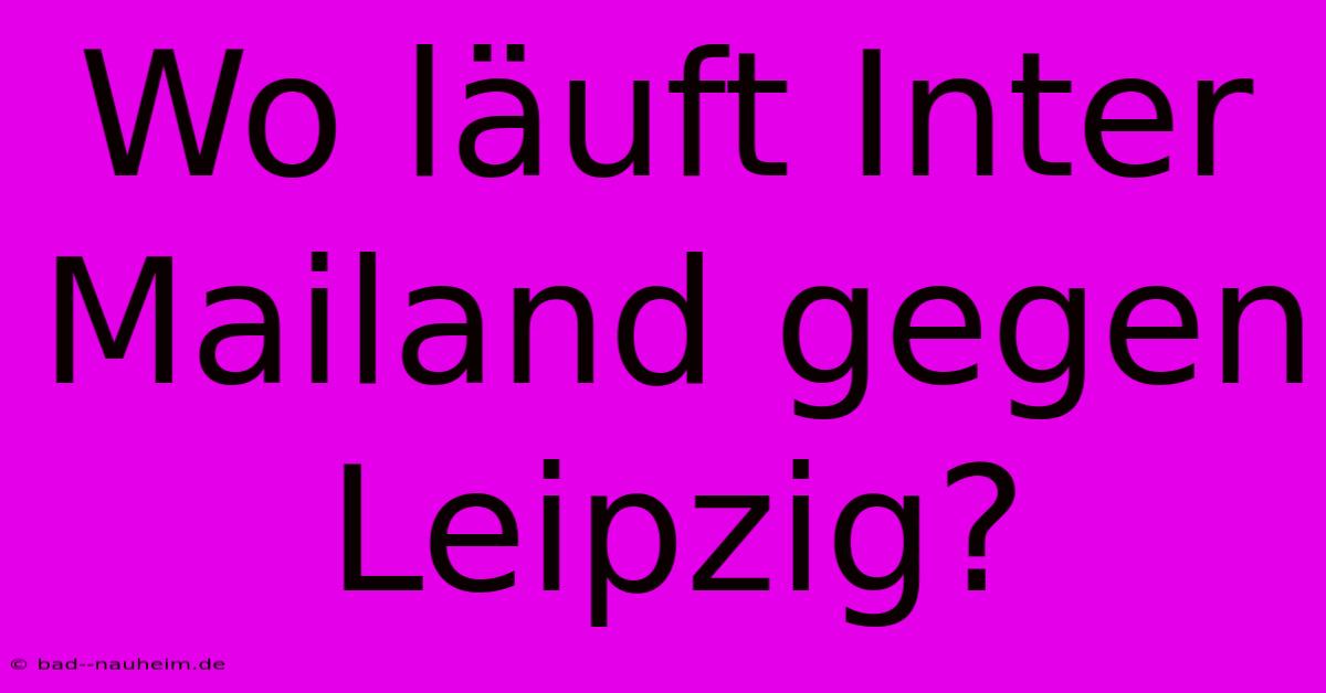 Wo Läuft Inter Mailand Gegen Leipzig?