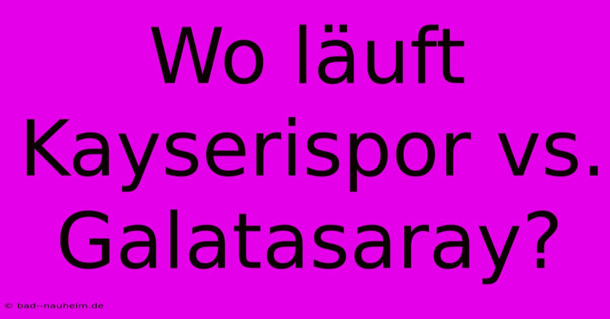 Wo Läuft Kayserispor Vs. Galatasaray?